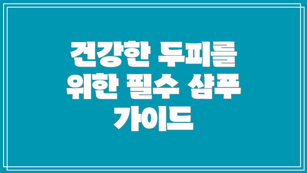건강한 두피를 위한 필수 샴푸 가이드