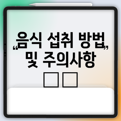 음식 섭취 방법 및 주의사항 🍽️