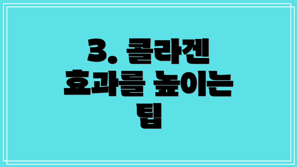 3. 콜라겐 효과를 높이는 팁