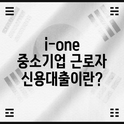 i-one 중소기업 근로자신용대출이란?