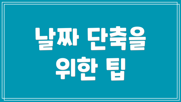 날짜 단축을 위한 팁