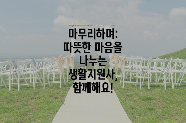 마무리하며: 따뜻한 마음을 나누는 생활지원사, 함께해요!