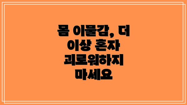 몸 이물감, 더 이상 혼자 괴로워하지 마세요
