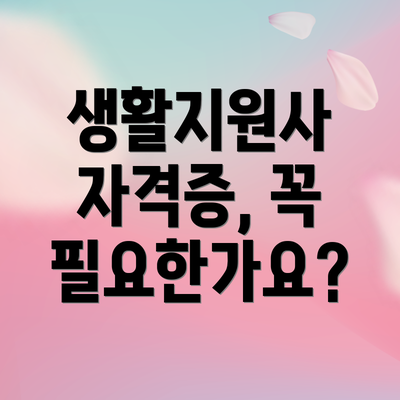 생활지원사 자격증, 꼭 필요한가요?