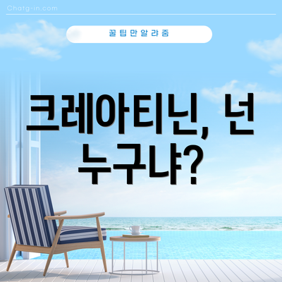 크레아티닌, 넌 누구냐?