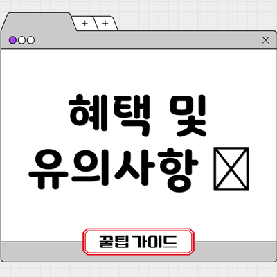 혜택 및 유의사항 🎁
