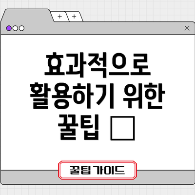 효과적으로 활용하기 위한 꿀팁 🍯
