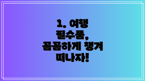 1. 여행 필수품, 꼼꼼하게 챙겨 떠나자!