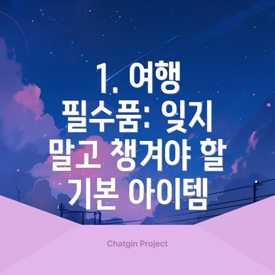 1. 여행 필수품: 잊지 말고 챙겨야 할 기본 아이템