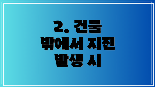 2. 건물 밖에서 지진 발생 시