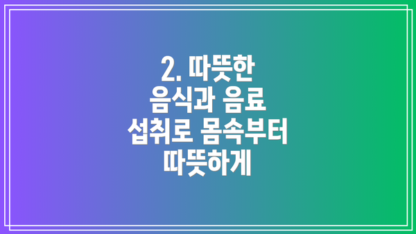 2. 따뜻한 음식과 음료 섭취로 몸속부터 따뜻하게