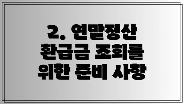 2. 연말정산 환급금 조회를 위한 준비 사항