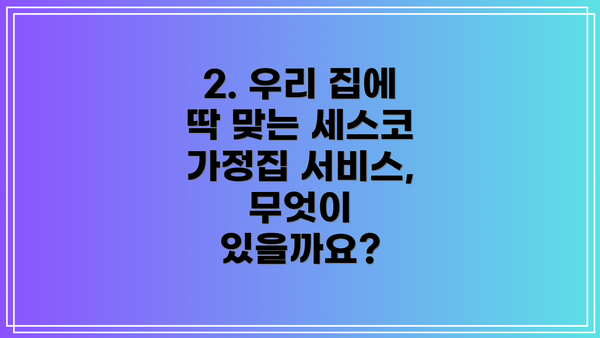 2. 우리 집에 딱 맞는 세스코 가정집 서비스, 무엇이 있을까요?