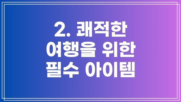 2. 쾌적한 여행을 위한 필수 아이템