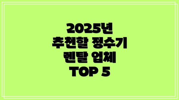 2025년 추천할 정수기 렌탈 업체 TOP 5