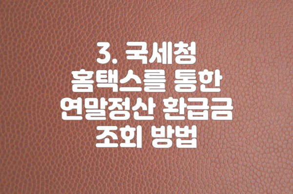 3. 국세청 홈택스를 통한 연말정산 환급금 조회 방법