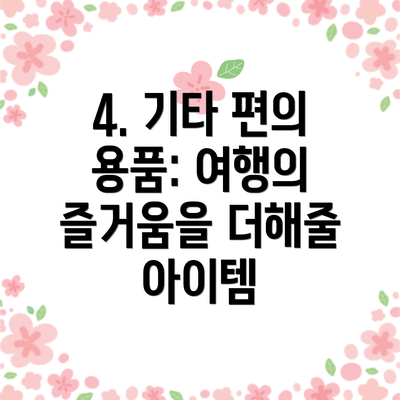 4. 기타 편의 용품: 여행의 즐거움을 더해줄 아이템