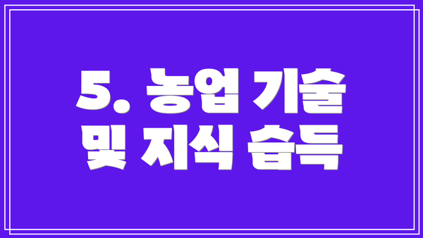 5. 농업 기술 및 지식 습득