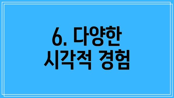 6. 다양한 시각적 경험