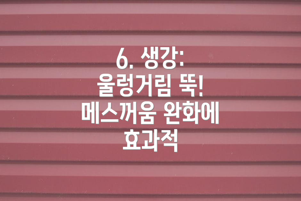 6. 생강: 울렁거림 뚝! 메스꺼움 완화에 효과적