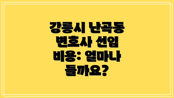 강릉시 난곡동 변호사 선임 비용: 얼마나 들까요?