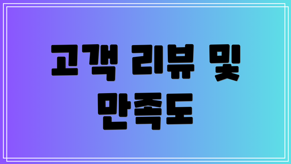 고객 리뷰 및 만족도