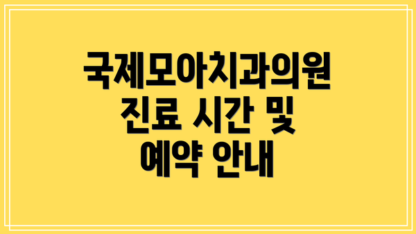 국제모아치과의원 진료 시간 및 예약 안내