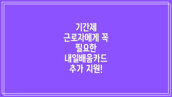 기간제 근로자에게 꼭 필요한 내일배움카드 추가 지원!