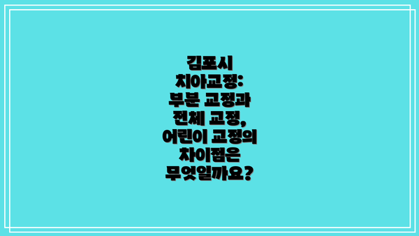 김포시 치아교정:  부분 교정과 전체 교정, 어린이 교정의 차이점은 무엇일까요?