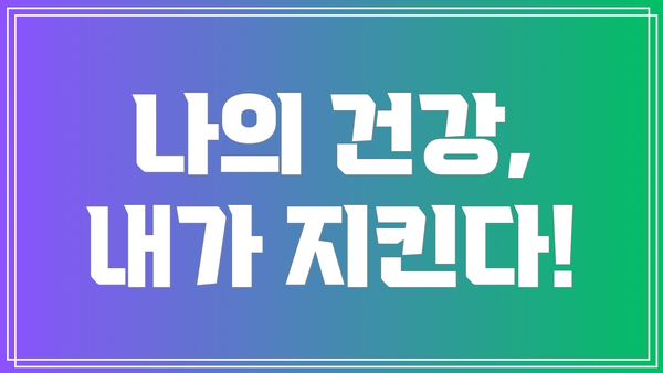 나의 건강, 내가 지킨다!