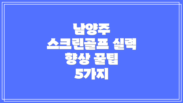 남양주 스크린골프 실력 향상 꿀팁 5가지