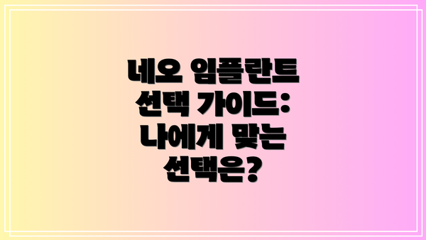 네오 임플란트 선택 가이드: 나에게 맞는 선택은?
