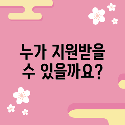 누가 지원받을 수 있을까요?