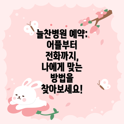 늘찬병원 예약: 어플부터 전화까지, 나에게 맞는 방법을 찾아보세요!