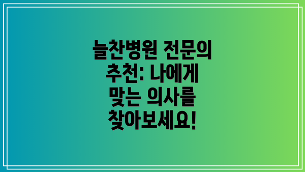 늘찬병원 전문의 추천: 나에게 맞는 의사를 찾아보세요!