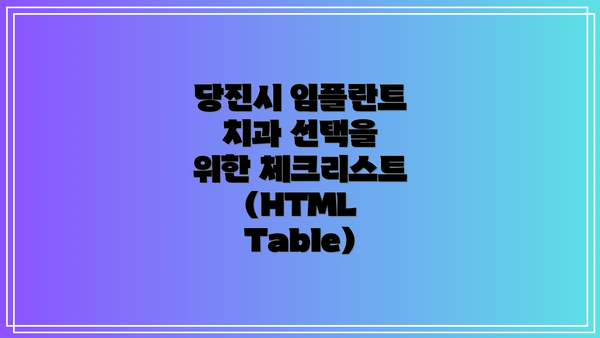 당진시 임플란트 치과 선택을 위한 체크리스트 (HTML Table)