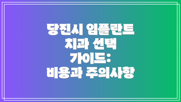 당진시 임플란트 치과 선택 가이드:  비용과 주의사항