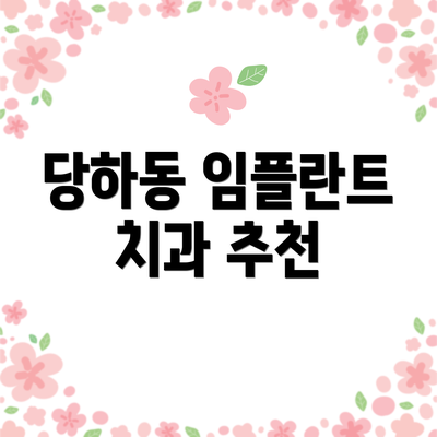 당하동 임플란트 치과 추천