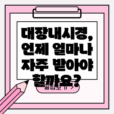 대장내시경, 언제 얼마나 자주 받아야 할까요?
