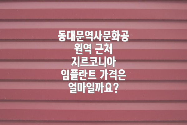 동대문역사문화공원역 근처 지르코니아 임플란트 가격은 얼마일까요?