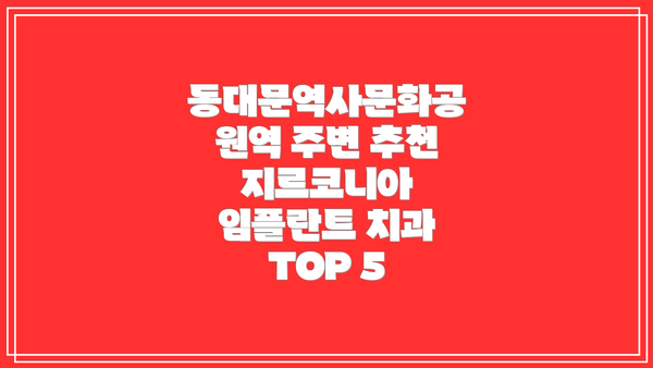 동대문역사문화공원역 주변 추천 지르코니아 임플란트 치과 TOP 5