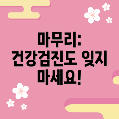 마무리:  건강검진도 잊지 마세요!