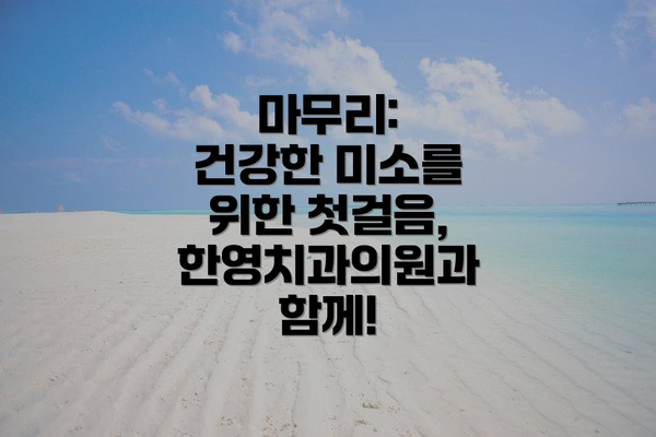 마무리:  건강한 미소를 위한 첫걸음, 한영치과의원과 함께!