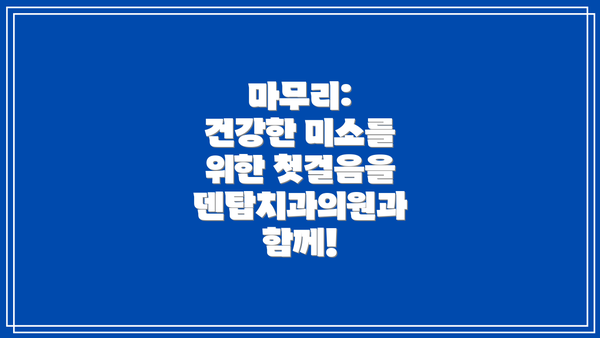 마무리:  건강한 미소를 위한 첫걸음을 덴탑치과의원과 함께!