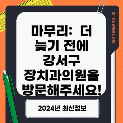 마무리:  더 늦기 전에 강서구 장치과의원을 방문해주세요!
