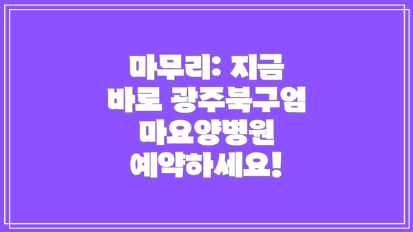 마무리: 지금 바로 광주북구엄마요양병원 예약하세요!