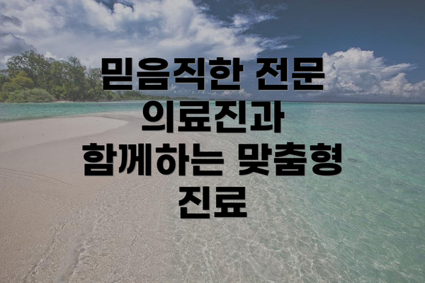 믿음직한 전문 의료진과 함께하는 맞춤형 진료