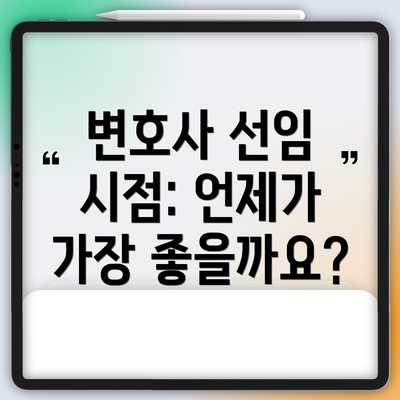 변호사 선임 시점: 언제가 가장 좋을까요?