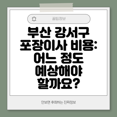 부산 강서구 포장이사 비용: 어느 정도 예상해야 할까요?