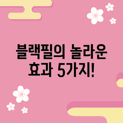 블랙필의 놀라운 효과 5가지!